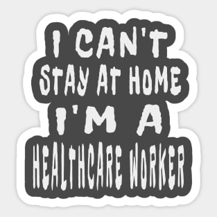 I Can'T Stay At Home I'M A Healthcare Worker Sticker